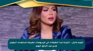 تنويه عاجل.. النيابة تبدأ تحقيقات في فيديوهات مفبركة تستهدف البلوجر هدير عبد الرازق اليوم